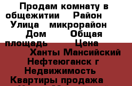 Продам комнату в общежитии  › Район ­ 2 › Улица ­ микрорайон  › Дом ­ 4 › Общая площадь ­ 12 › Цена ­ 1 050 000 - Ханты-Мансийский, Нефтеюганск г. Недвижимость » Квартиры продажа   . Ханты-Мансийский